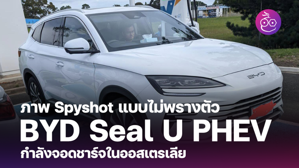 พบ BYD Seal U ขุมพลังปลั๊กอินไฮบริด (PHEV) รุ่นพวงมาลัยขวา โดยไม่พราง ...
