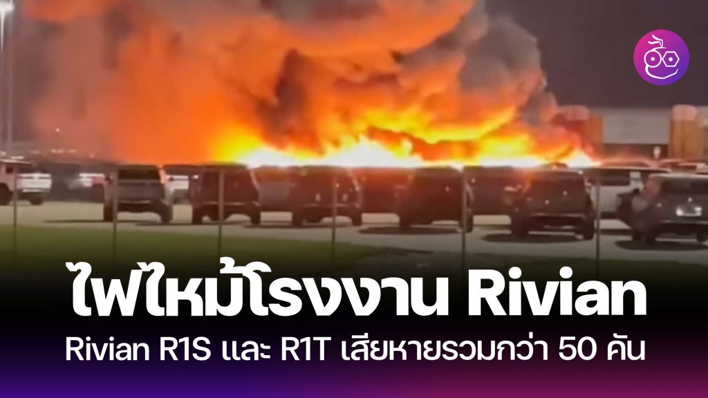 ไฟไหม้รถ Rivian กว่า 50 คันที่ลานจอดรถของโรงงาน Rivian เกิดอะไรขึ้นกัน ...